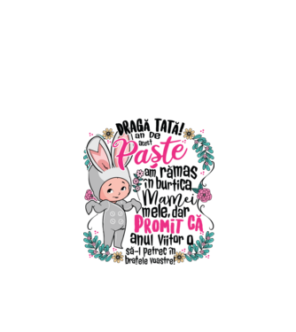Dragă tată! De acest Paște am rămas în burtica mamei mele, dar promit că anul viitor o să-l petrec în brațele voastre! model alb pe tricou