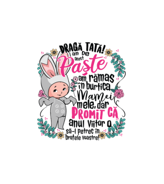 Dragă tată! De acest Paște am rămas în burtica mamei mele, dar promit că anul viitor o să-l petrec în brațele voastre! model alb pe tricou