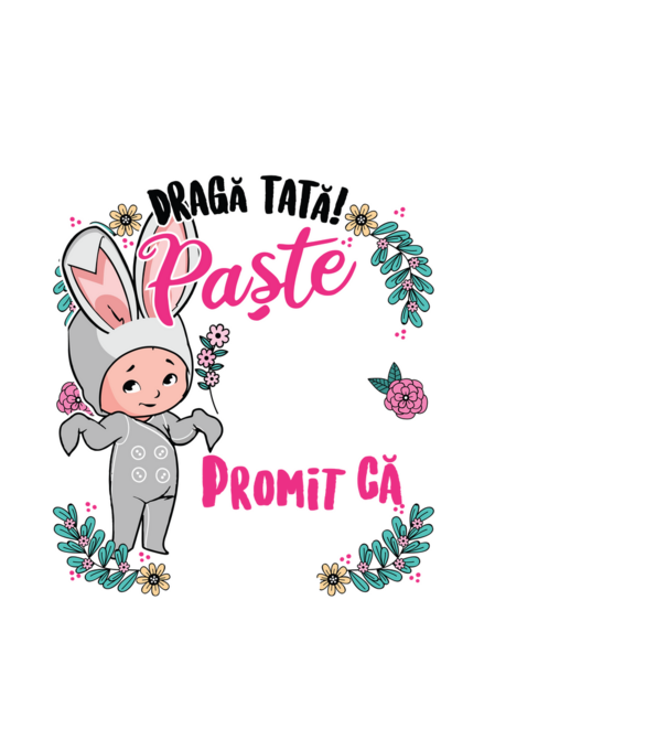 Dragă tată! De acest Paște am rămas în burtica mamei mele, dar promit că anul viitor o să-l petrec în brațele voastre! model negru pe tricou