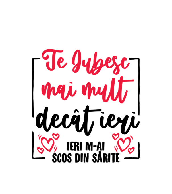 Valentine_Te iubesc mai mult decât ieri, ieri m-ai scos din sărite model alb pe tricou