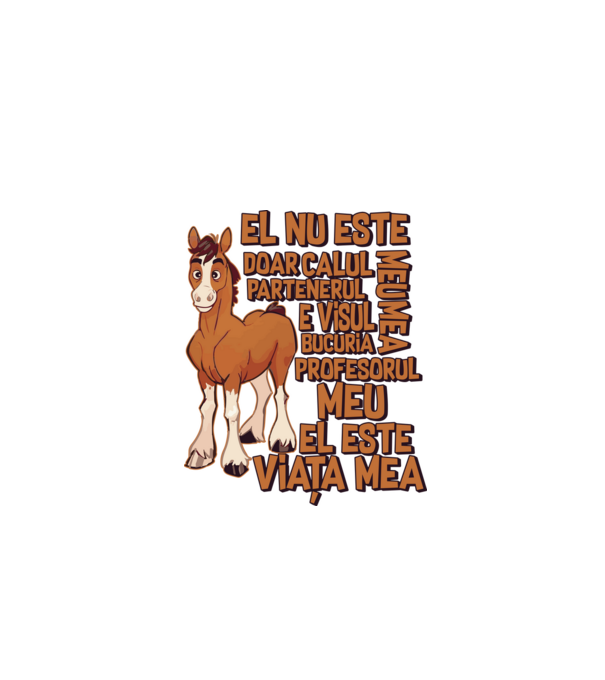 El nu este doar calul meu, e visul meu, partenerul meu, bucuria mea, profesorul meu, el este viața mea model alb pe tricou