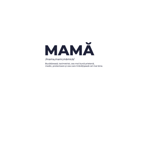 MAMĂ: /mama,mami,mămică/ Bucătăreasă, taximetrist, cea mai bună prietenă, medic, protectoare și cea care îmbrățișează cel mai bi model gri pe tricou