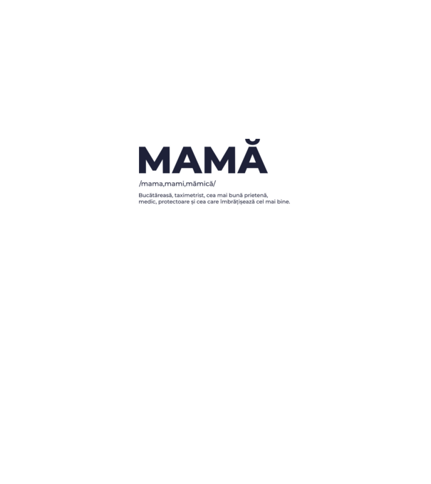 MAMĂ: /mama,mami,mămică/ Bucătăreasă, taximetrist, cea mai bună prietenă, medic, protectoare și cea care îmbrățișează cel mai bi model gri pe tricou