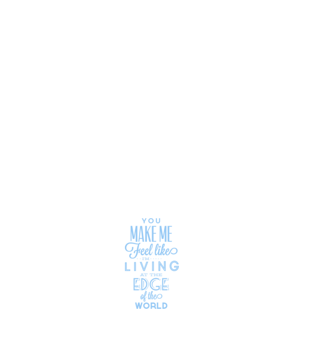 You make me feel like living at the edge of the world model negru pe tricou