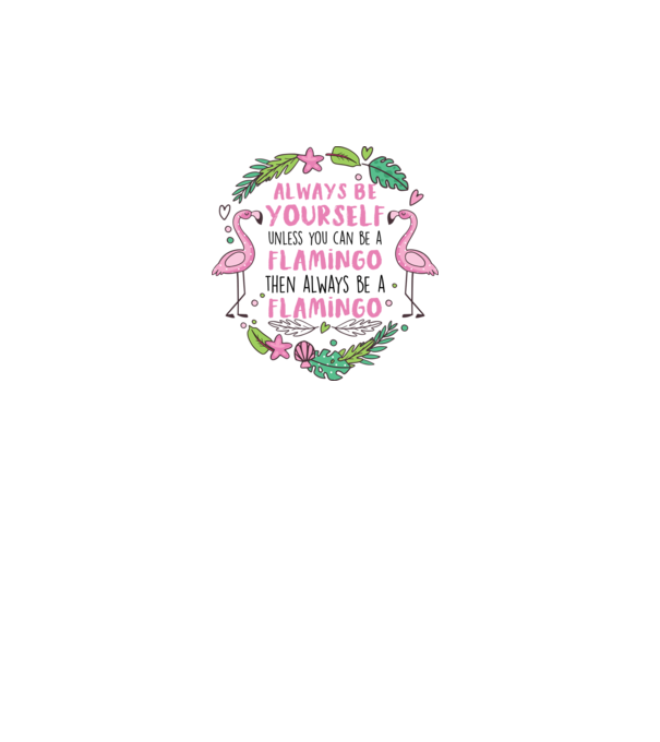 Always be yourself, unless you can be a flamingo model alb pe tricou