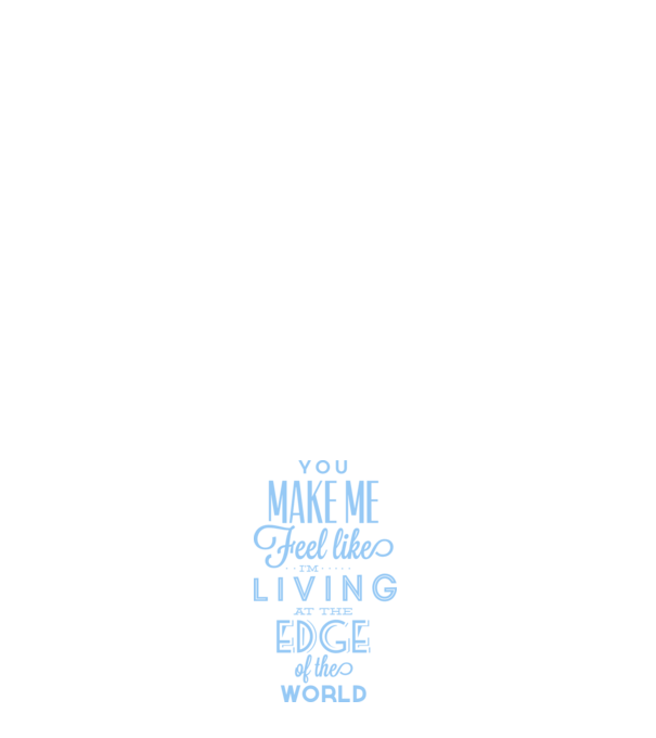 You make me feel like living at the edge of the world model roz deschis pe tricou