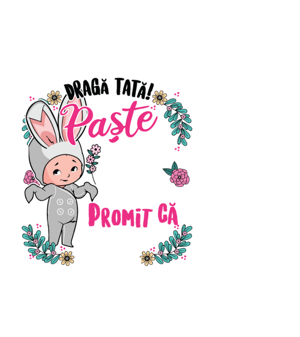 Dragă tată! De acest Paște am rămas în burtica mamei mele, dar promit că anul viitor o să-l petrec în brațele voastre! model negru pe tricou
