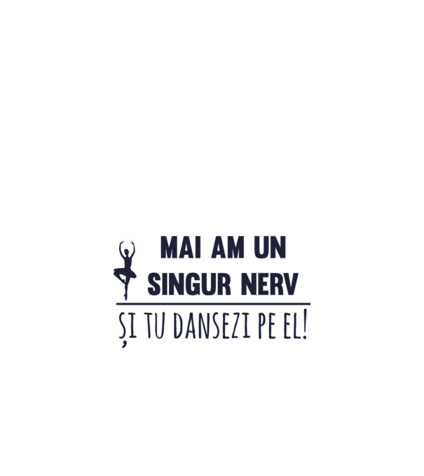 mai am un singur nerv și tu dansezi pe el! model alb pe tricou