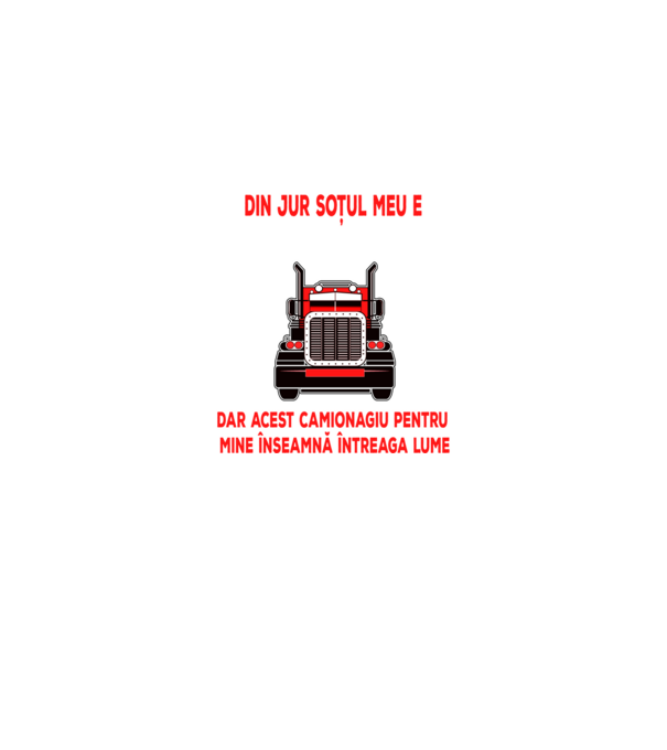 Pentru lumea din jur soțul meu e doar un camionagiu, dar acest camionagiu pentru mine înseamnă întreaga lume model negru pe tricou