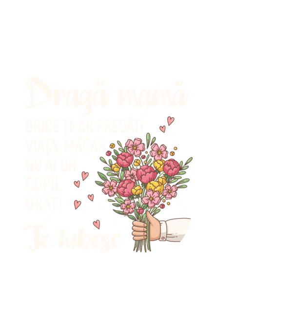 Dragă mamă, orice ți-ar pregăti viața, măcar nu ai un copil urât! te iubesc model negru pe tricou