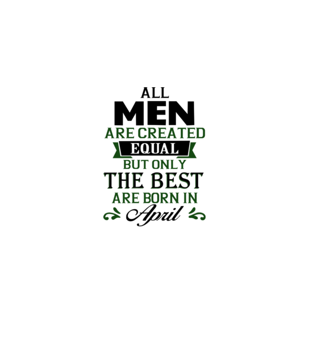 All men created equal but only the beat are born in april model nisipiu pe tricou