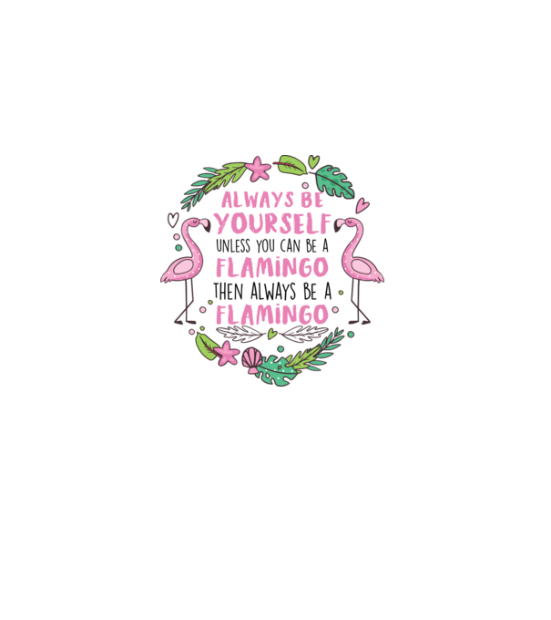 Always be yourself, unless you can be a flamingo model alb pe tricou