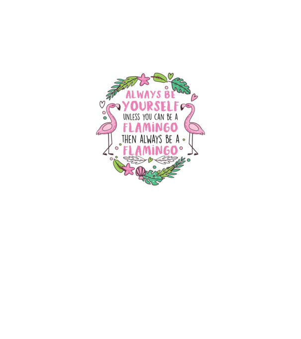 Always be yourself, unless you can be a flamingo model alb pe tricou