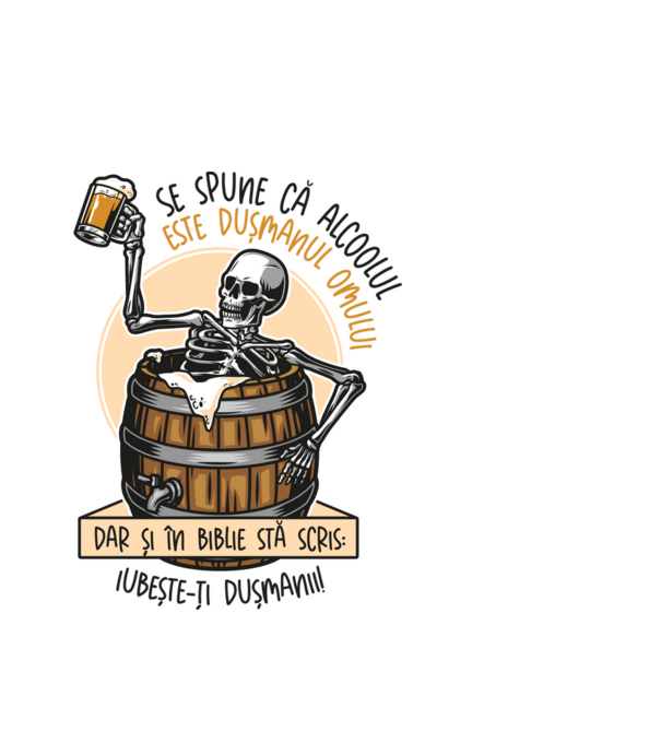 Se spune că alcoolul este dușmanul omului, dar și în biblie stă scris: iubește-ți dușmanii! model alb pe tricou