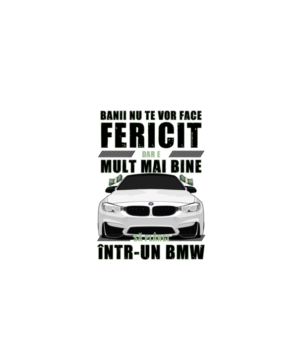banii nu te vor face fericit, dar e mult mai bine să plângi într-un BMW model alb pe tricou