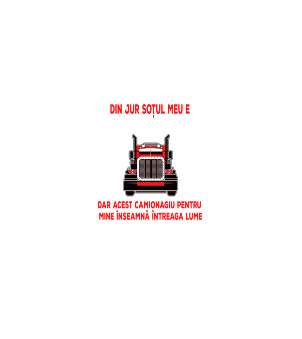 Pentru lumea din jur soțul meu e doar un camionagiu, dar acest camionagiu pentru mine înseamnă întreaga lume model negru pe tricou
