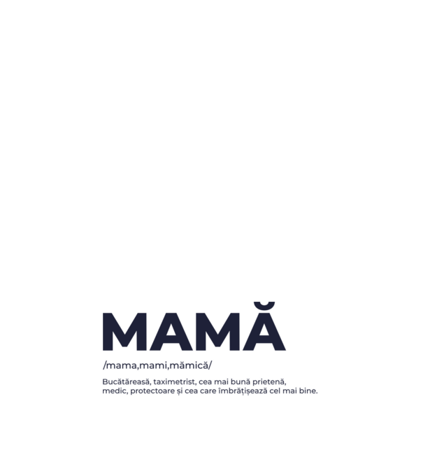 MAMĂ: /mama,mami,mămică/ Bucătăreasă, taximetrist, cea mai bună prietenă, medic, protectoare și cea care îmbrățișează cel mai bi model alb pe tricou