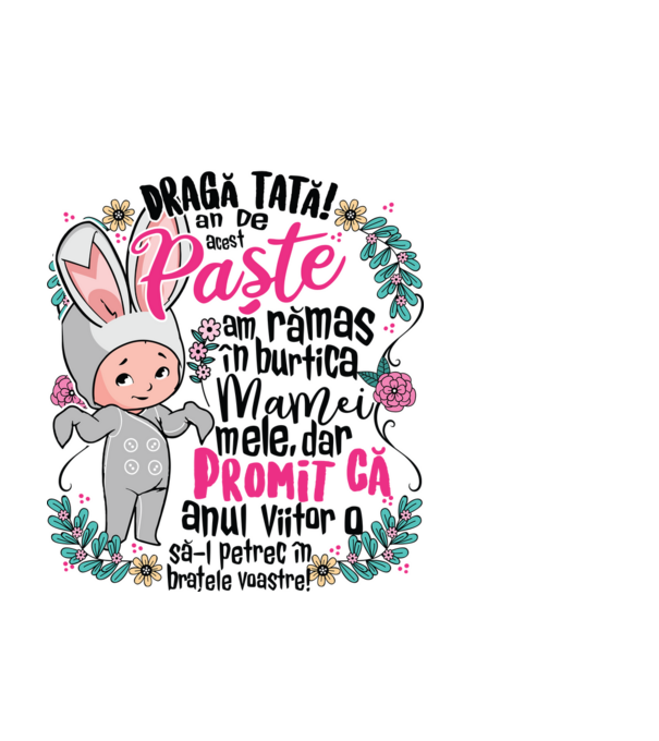 Dragă tată! De acest Paște am rămas în burtica mamei mele, dar promit că anul viitor o să-l petrec în brațele voastre! model negru pe tricou