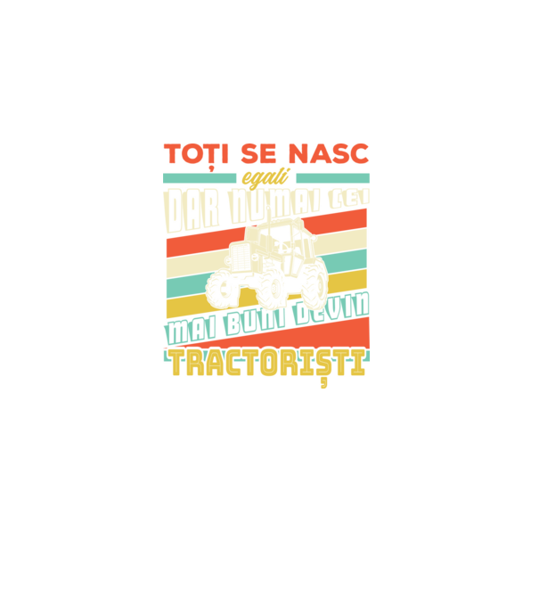 Toți se nasc egali, dar numai cei mai buni devin tractoriști model negru pe tricou