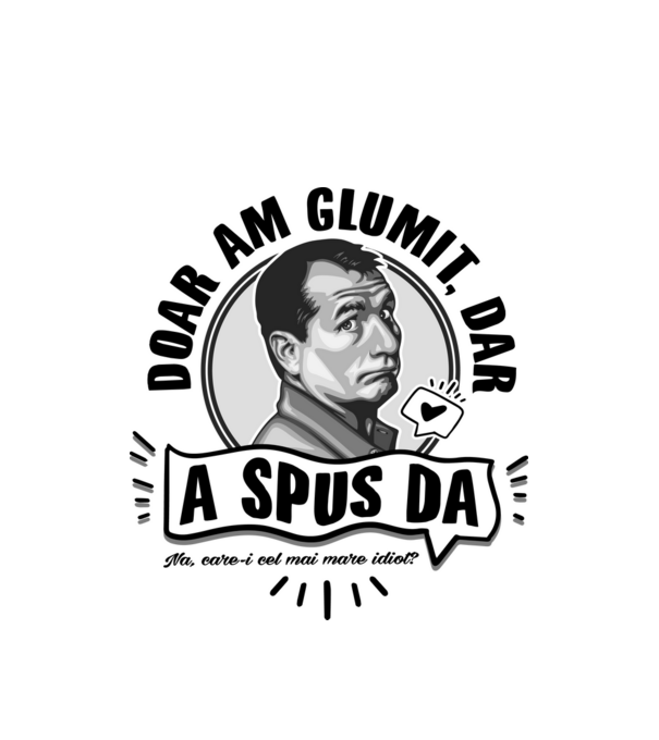 doar am glumit, dar - a spus da - na, care-i cel mai mare idiot model alb pe tricou