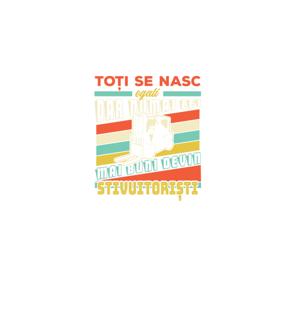 Toți se nasc egali, dar numai cei mai buni devin stivuitoriști model negru pe tricou