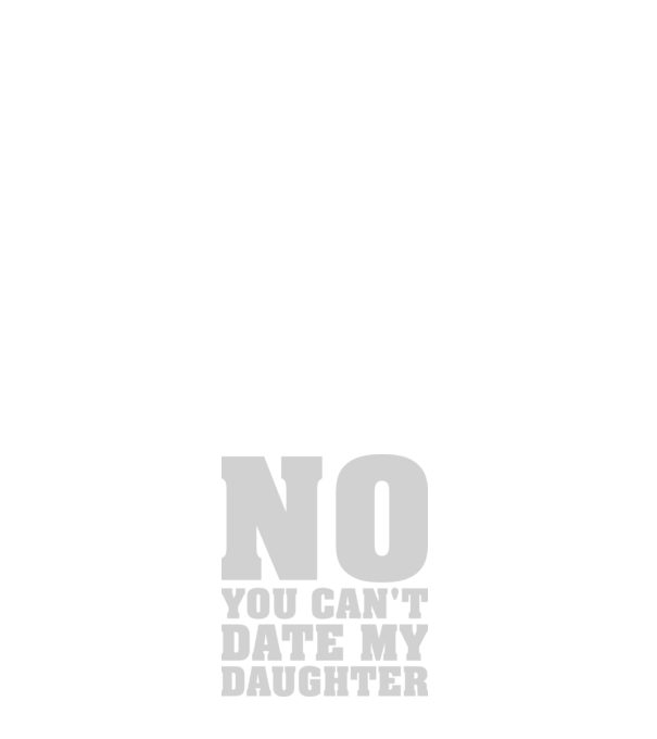 No you cant date my daughter model alb pe tricou