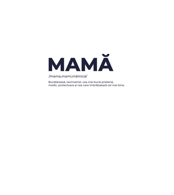 MAMĂ: /mama,mami,mămică/ Bucătăreasă, taximetrist, cea mai bună prietenă, medic, protectoare și cea care îmbrățișează cel mai bi model gri pe tricou
