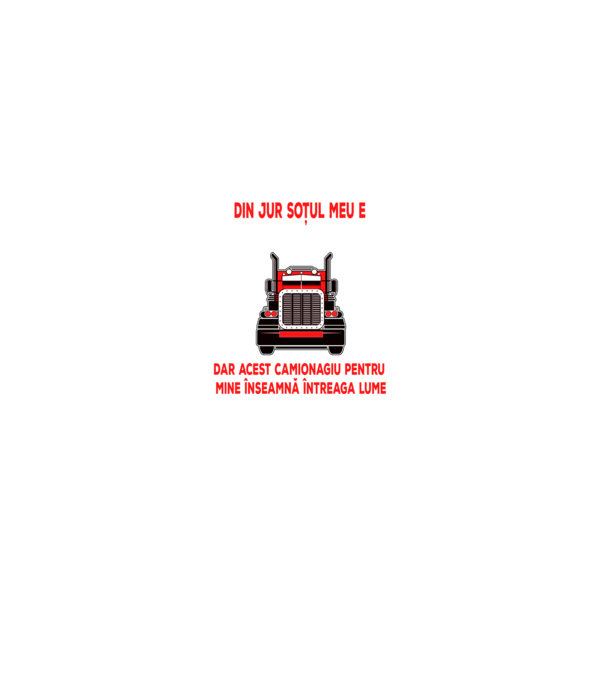 Pentru lumea din jur soțul meu e doar un camionagiu, dar acest camionagiu pentru mine înseamnă întreaga lume model negru pe tricou