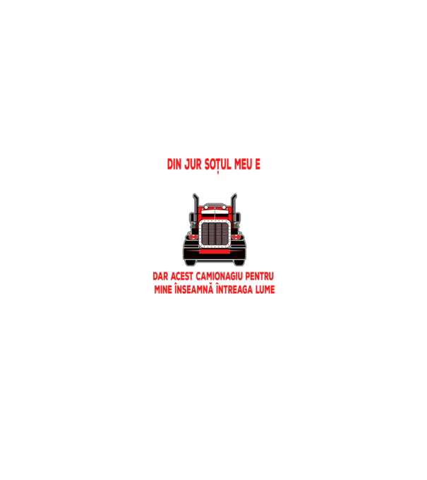 Pentru lumea din jur soțul meu e doar un camionagiu, dar acest camionagiu pentru mine înseamnă întreaga lume model negru pe tricou