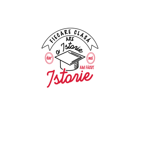 Fiecare clasă - are - o istorie - Dar noi - am făcut - Istorie! model alb pe tricou