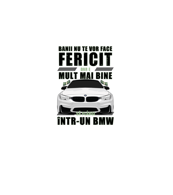 banii nu te vor face fericit, dar e mult mai bine să plângi într-un BMW model alb pe tricou