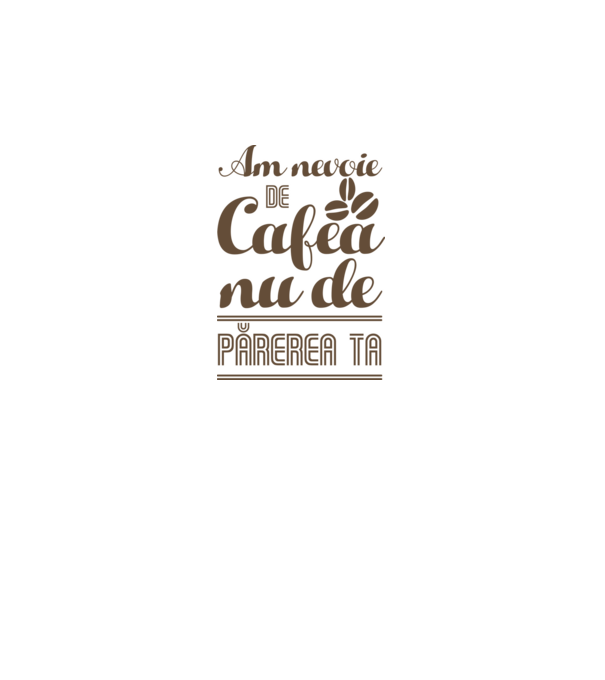am nevoie de cafea, nu de părerea ta model alb pe tricou