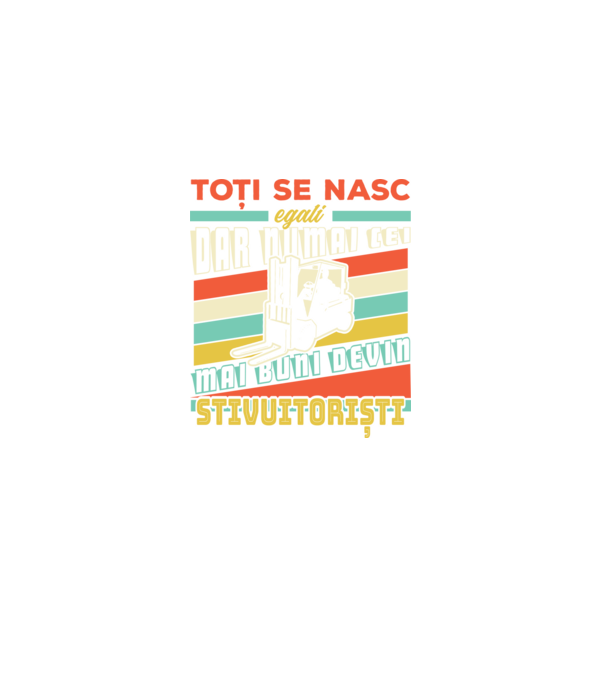 Toți se nasc egali, dar numai cei mai buni devin stivuitoriști model negru pe tricou