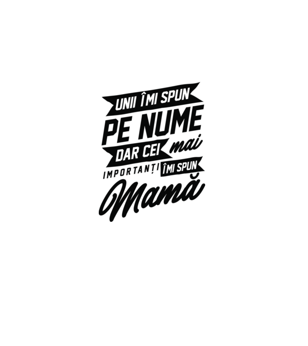 Unii îmi spun pe nume, dar cei mai importanți îmi spun mamă model alb pe tricou