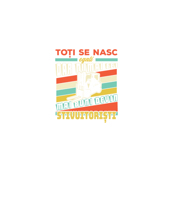 Toți se nasc egali, dar numai cei mai buni devin stivuitoriști model negru pe tricou