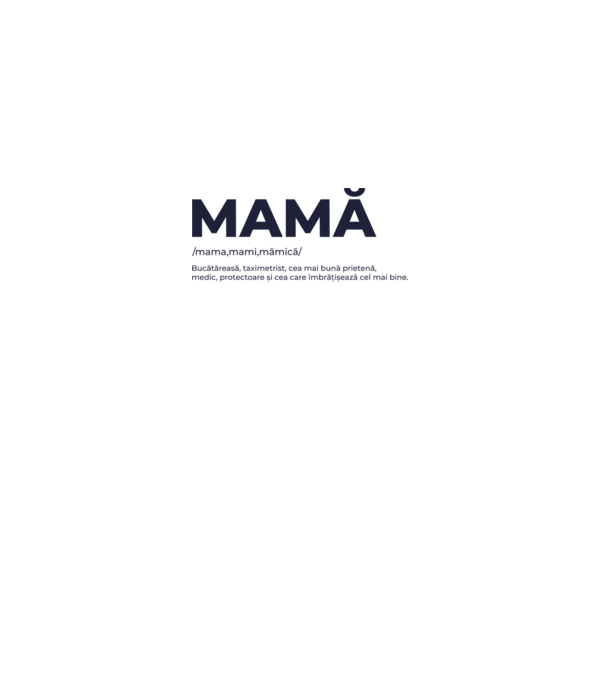 MAMĂ: /mama,mami,mămică/ Bucătăreasă, taximetrist, cea mai bună prietenă, medic, protectoare și cea care îmbrățișează cel mai bi model roz pe tricou