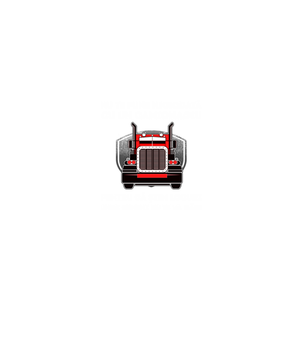 nu te pune niciodată cu un camionagiu, pentru că știm locuri unde nimeni nu te va găsi model negru pe tricou