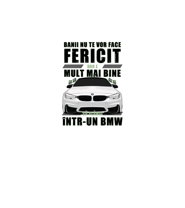 banii nu te vor face fericit, dar e mult mai bine să plângi într-un BMW model alb pe tricou