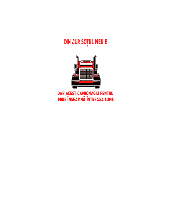 Pentru lumea din jur soțul meu e doar un camionagiu, dar acest camionagiu pentru mine înseamnă întreaga lume model negru pe tricou