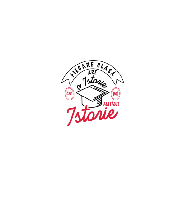 Fiecare clasă - are - o istorie - Dar noi - am făcut - Istorie! model alb pe tricou