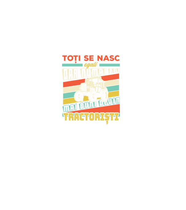 Toți se nasc egali, dar numai cei mai buni devin tractoriști model negru pe tricou
