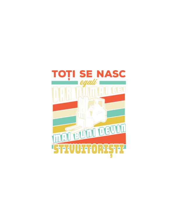 Toți se nasc egali, dar numai cei mai buni devin stivuitoriști model negru pe tricou
