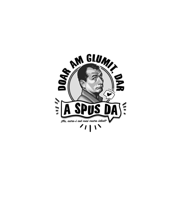 doar am glumit, dar - a spus da - na, care-i cel mai mare idiot model alb pe tricou