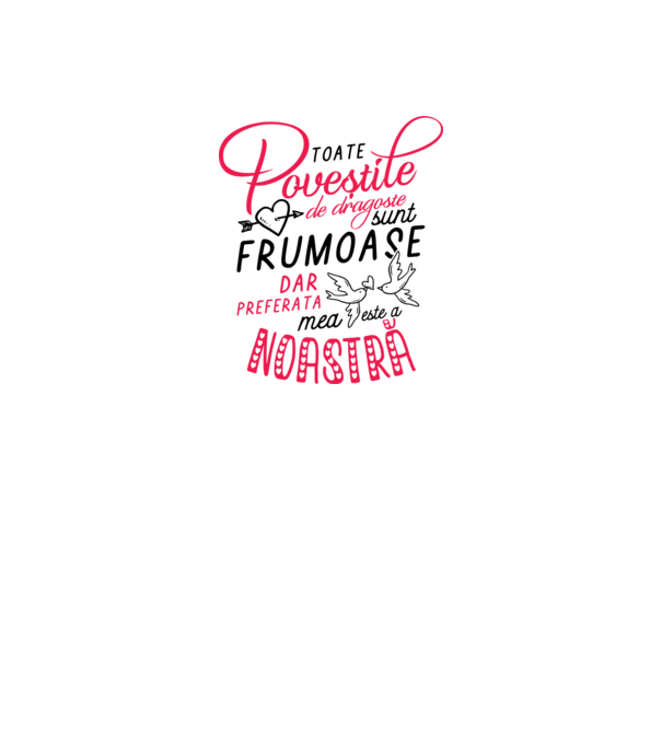 Toate poveștile de dragoste sunt frumoase, dar preferata mea este a noastră model alb pe tricou
