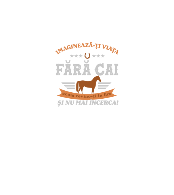 Imaginează-ți viața fără cai, acum revino-ți în fire și nu mai încerca! model negru pe tricou