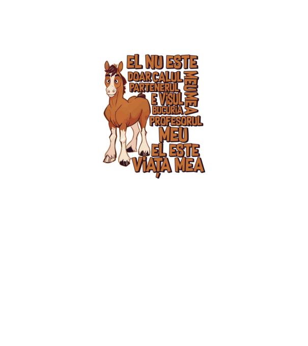 El nu este doar calul meu, e visul meu, partenerul meu, bucuria mea, profesorul meu, el este viața mea model alb pe tricou