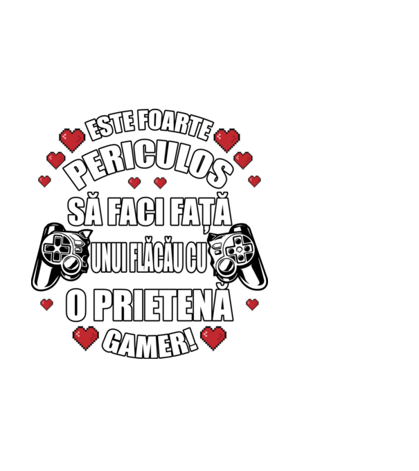 este foarte periculos să faci față unui flăcău cu o prietenă gamer! model alb pe tricou