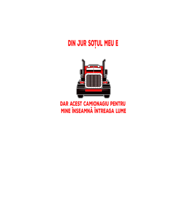 Pentru lumea din jur soțul meu e doar un camionagiu, dar acest camionagiu pentru mine înseamnă întreaga lume model negru pe tricou
