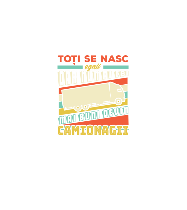 Toți se nasc egali, dar numai cei mai buni devin camionagii model negru pe tricou
