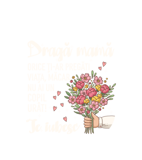 Dragă mamă, orice ți-ar pregăti viața, măcar nu ai un copil urât! te iubesc model alb pe tricou